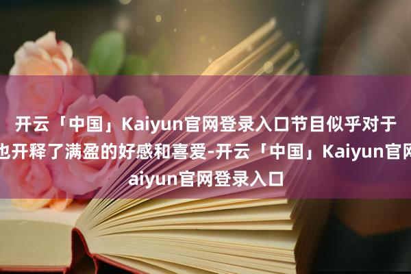 开云「中国」Kaiyun官网登录入口节目似乎对于湖南餐饮也开释了满盈的好感和喜爱-开云「中国」Kaiyun官网登录入口