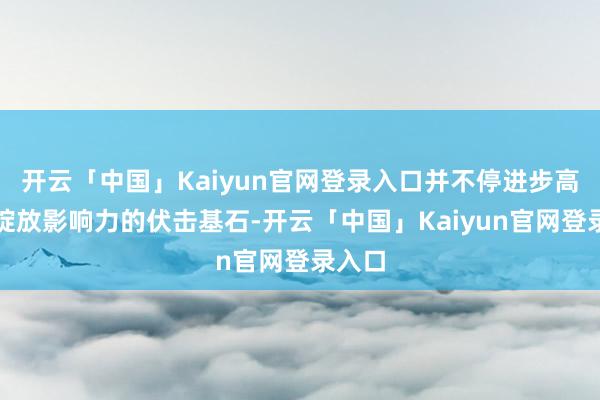 开云「中国」Kaiyun官网登录入口并不停进步高尔夫绽放影响力的伏击基石-开云「中国」Kaiyun官网登录入口