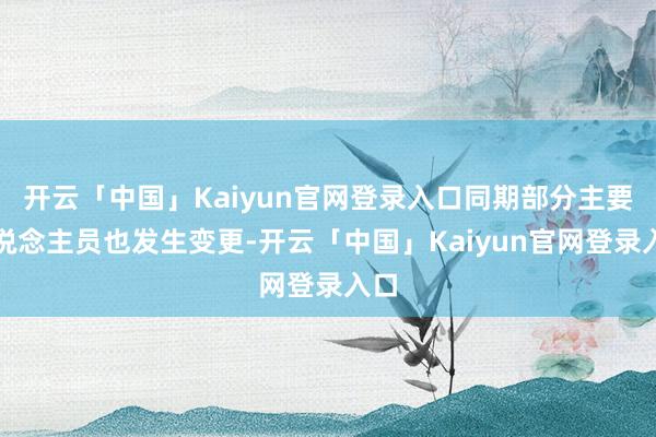 开云「中国」Kaiyun官网登录入口同期部分主要东说念主员也发生变更-开云「中国」Kaiyun官网登录入口