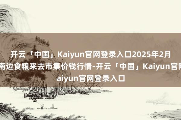 开云「中国」Kaiyun官网登录入口2025年2月28日江西南边食粮来去市集价钱行情-开云「中国」Kaiyun官网登录入口