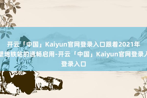 开云「中国」Kaiyun官网登录入口跟着2021年隔壁地铁站的通畅启用-开云「中国」Kaiyun官网登录入口