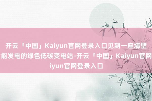 开云「中国」Kaiyun官网登录入口见到一座墙壁、围墙皆能发电的绿色低碳变电站-开云「中国」Kaiyun官网登录入口
