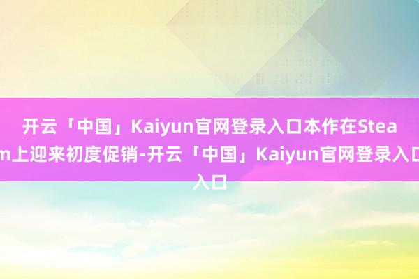 开云「中国」Kaiyun官网登录入口本作在Steam上迎来初度促销-开云「中国」Kaiyun官网登录入口