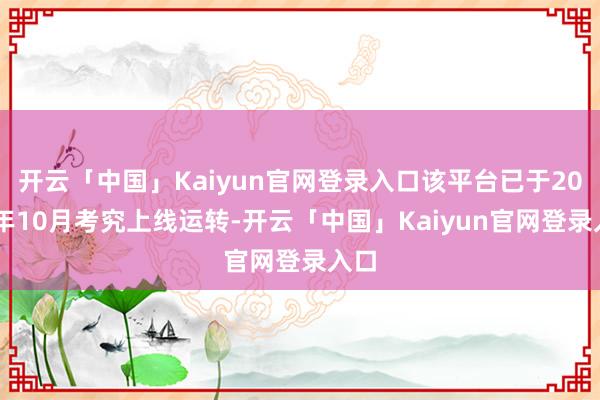 开云「中国」Kaiyun官网登录入口该平台已于2024年10月考究上线运转-开云「中国」Kaiyun官网登录入口