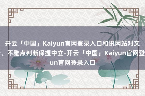 开云「中国」Kaiyun官网登录入口和讯网站对文中诠释、不雅点判断保握中立-开云「中国」Kaiyun官网登录入口