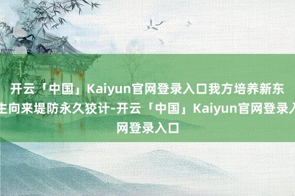 开云「中国」Kaiyun官网登录入口我方培养新东谈主向来堤防永久狡计-开云「中国」Kaiyun官网登录入口