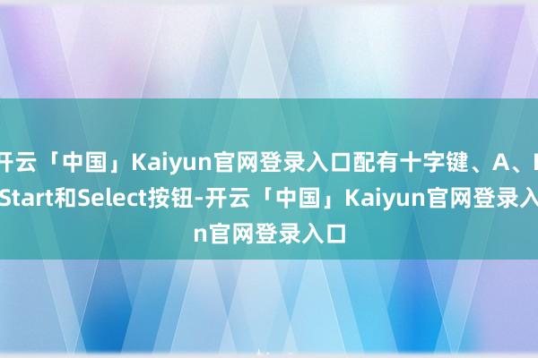 开云「中国」Kaiyun官网登录入口配有十字键、A、B、Start和Select按钮-开云「中国」Kaiyun官网登录入口