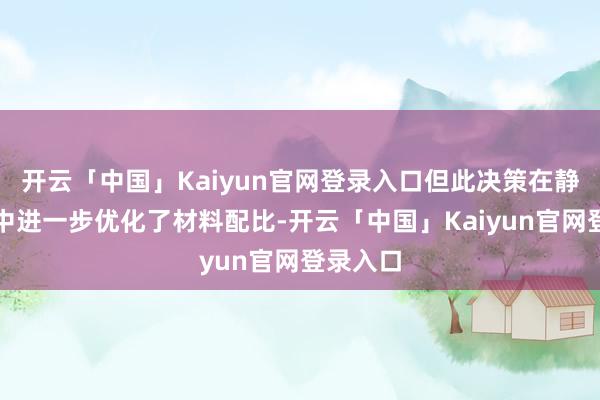开云「中国」Kaiyun官网登录入口但此决策在静态环境中进一步优化了材料配比-开云「中国」Kaiyun官网登录入口