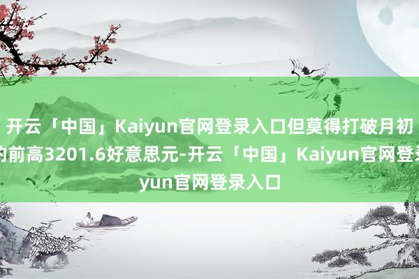 开云「中国」Kaiyun官网登录入口但莫得打破月初创下的前高3201.6好意思元-开云「中国」Kaiyun官网登录入口