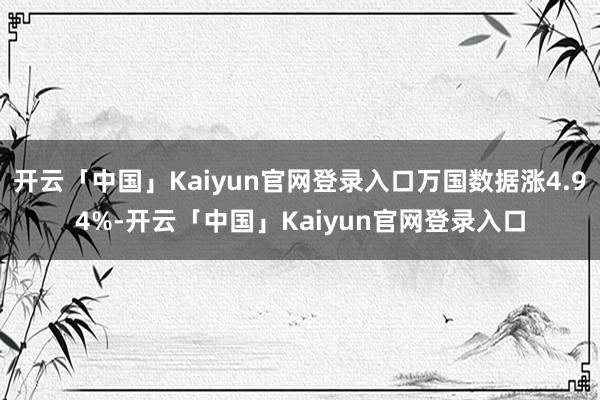 开云「中国」Kaiyun官网登录入口万国数据涨4.94%-开云「中国」Kaiyun官网登录入口