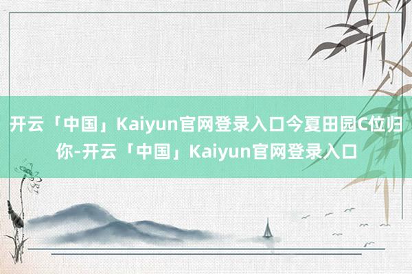 开云「中国」Kaiyun官网登录入口今夏田园C位归你-开云「中国」Kaiyun官网登录入口