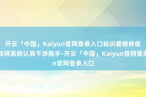 开云「中国」Kaiyun官网登录入口标识着榆林低空智联网系统认真干涉脱手-开云「中国」Kaiyun官网登录入口