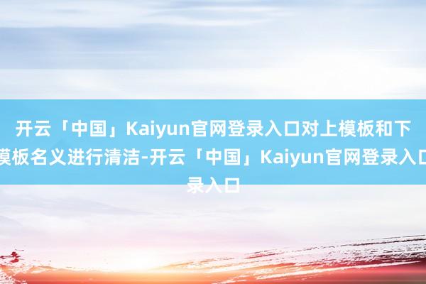开云「中国」Kaiyun官网登录入口对上模板和下模板名义进行清洁-开云「中国」Kaiyun官网登录入口