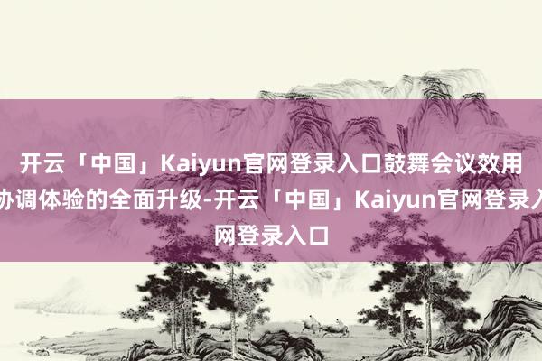 开云「中国」Kaiyun官网登录入口鼓舞会议效用与协调体验的全面升级-开云「中国」Kaiyun官网登录入口