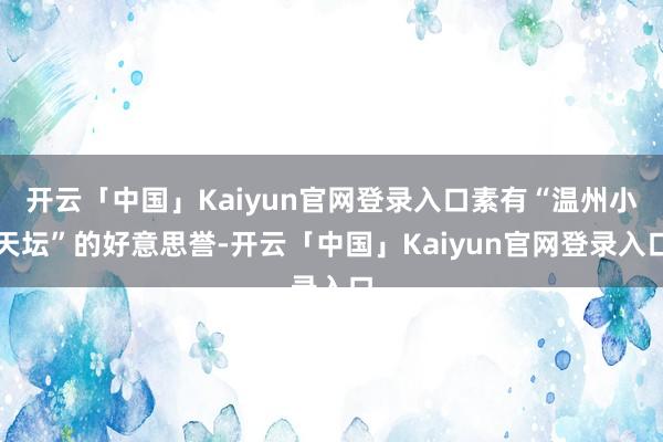 开云「中国」Kaiyun官网登录入口素有“温州小天坛”的好意思誉-开云「中国」Kaiyun官网登录入口