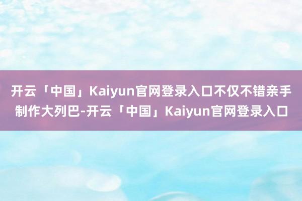 开云「中国」Kaiyun官网登录入口不仅不错亲手制作大列巴-开云「中国」Kaiyun官网登录入口