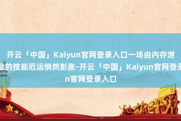 开云「中国」Kaiyun官网登录入口一场由内存泄露激励的技能厄运悄然彭胀-开云「中国」Kaiyun官网登录入口