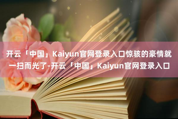 开云「中国」Kaiyun官网登录入口惊骇的豪情就一扫而光了-开云「中国」Kaiyun官网登录入口