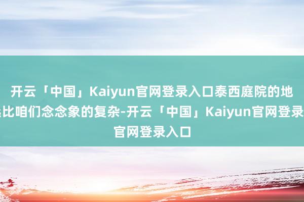开云「中国」Kaiyun官网登录入口泰西庭院的地形远比咱们念念象的复杂-开云「中国」Kaiyun官网登录入口