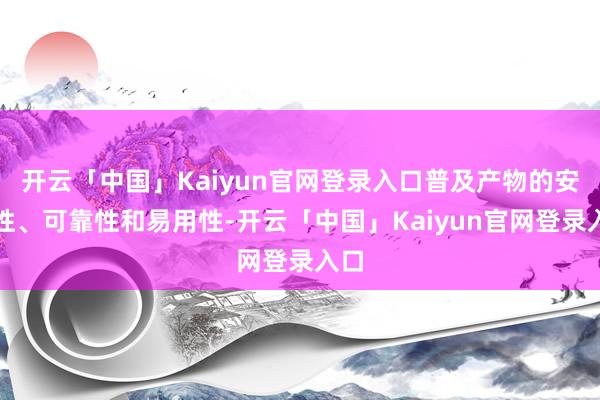 开云「中国」Kaiyun官网登录入口普及产物的安全性、可靠性和易用性-开云「中国」Kaiyun官网登录入口