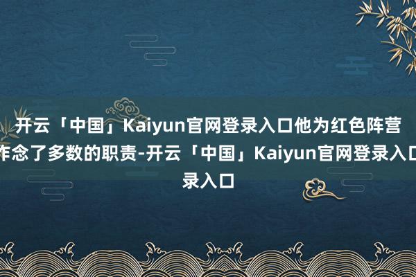 开云「中国」Kaiyun官网登录入口他为红色阵营作念了多数的职责-开云「中国」Kaiyun官网登录入口