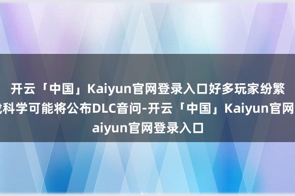 开云「中国」Kaiyun官网登录入口好多玩家纷繁推断游戏科学可能将公布DLC音问-开云「中国」Kaiyun官网登录入口