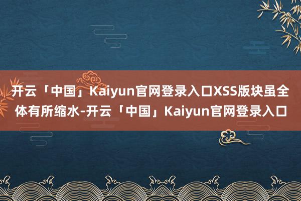 开云「中国」Kaiyun官网登录入口XSS版块虽全体有所缩水-开云「中国」Kaiyun官网登录入口