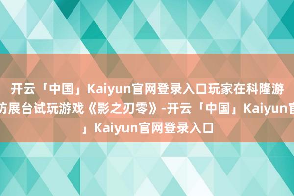 开云「中国」Kaiyun官网登录入口玩家在科隆游戏展的灵游坊展台试玩游戏《影之刃零》-开云「中国」Kaiyun官网登录入口