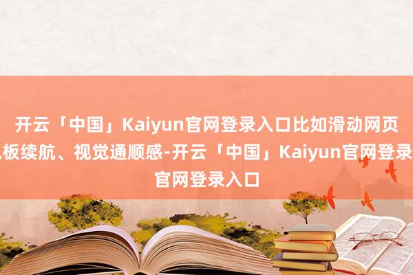 开云「中国」Kaiyun官网登录入口比如滑动网页、电板续航、视觉通顺感-开云「中国」Kaiyun官网登录入口
