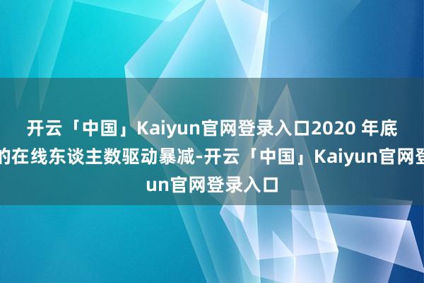 开云「中国」Kaiyun官网登录入口2020 年底这游戏的在线东谈主数驱动暴减-开云「中国」Kaiyun官网登录入口