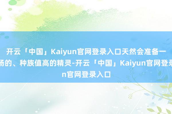 开云「中国」Kaiyun官网登录入口天然会准备一些赞扬的、种族值高的精灵-开云「中国」Kaiyun官网登录入口