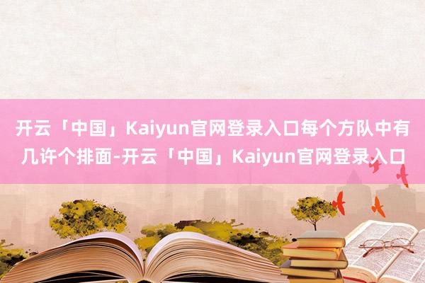 开云「中国」Kaiyun官网登录入口每个方队中有几许个排面-开云「中国」Kaiyun官网登录入口