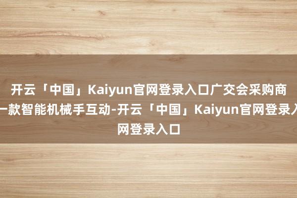 开云「中国」Kaiyun官网登录入口广交会采购商与一款智能机械手互动-开云「中国」Kaiyun官网登录入口