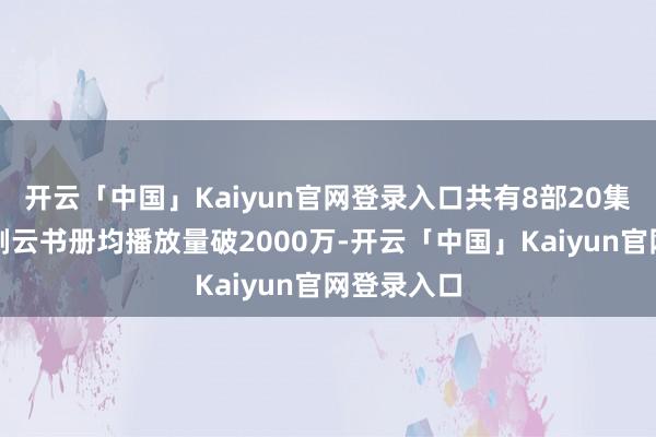 开云「中国」Kaiyun官网登录入口共有8部20集以下的短剧云书册均播放量破2000万-开云「中国」Kaiyun官网登录入口