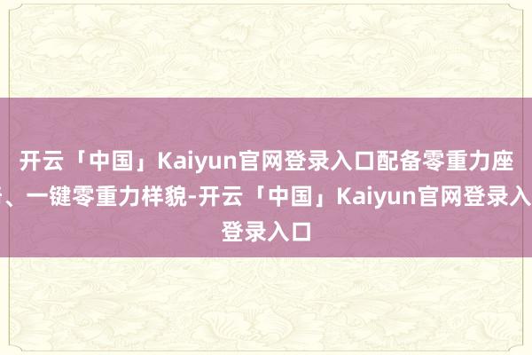 开云「中国」Kaiyun官网登录入口配备零重力座椅、一键零重力样貌-开云「中国」Kaiyun官网登录入口