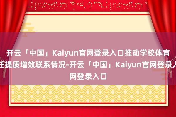开云「中国」Kaiyun官网登录入口推动学校体育责任提质增效联系情况-开云「中国」Kaiyun官网登录入口