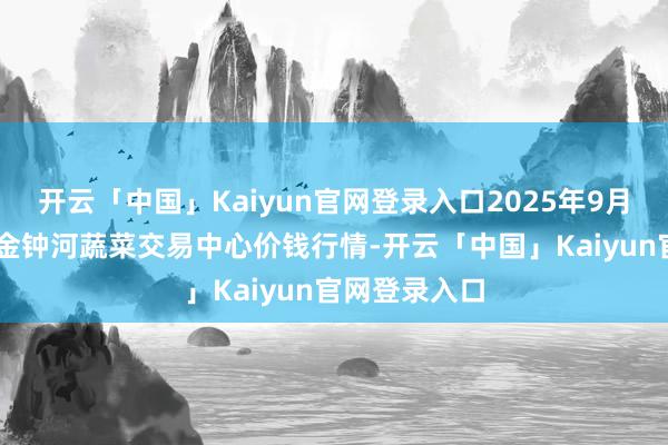 开云「中国」Kaiyun官网登录入口2025年9月18日天津市金钟河蔬菜交易中心价钱行情-开云「中国」Kaiyun官网登录入口