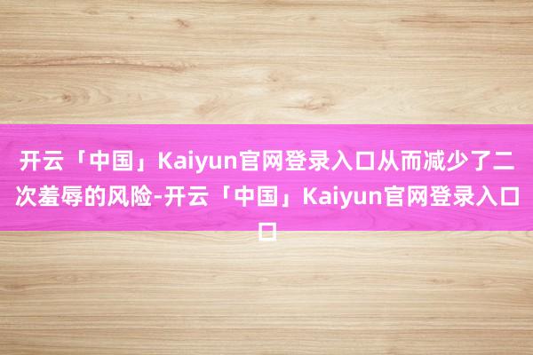 开云「中国」Kaiyun官网登录入口从而减少了二次羞辱的风险-开云「中国」Kaiyun官网登录入口