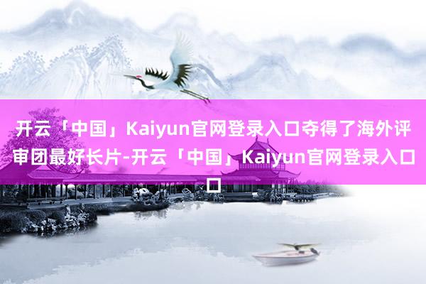 开云「中国」Kaiyun官网登录入口夺得了海外评审团最好长片-开云「中国」Kaiyun官网登录入口
