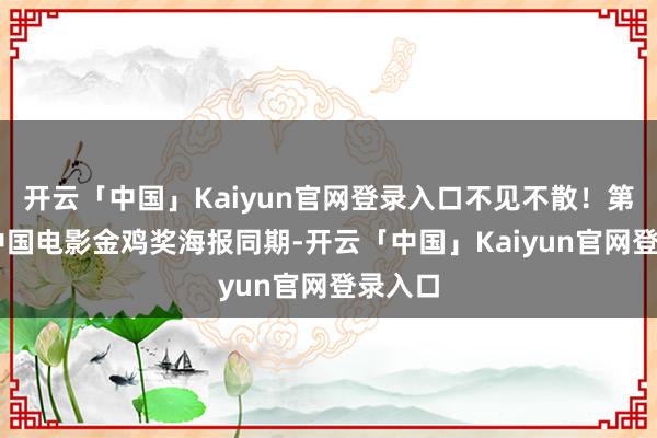 开云「中国」Kaiyun官网登录入口不见不散！第38届中国电影金鸡奖海报同期-开云「中国」Kaiyun官网登录入口