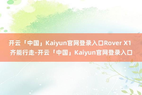 开云「中国」Kaiyun官网登录入口Rover X1 齐能行走-开云「中国」Kaiyun官网登录入口