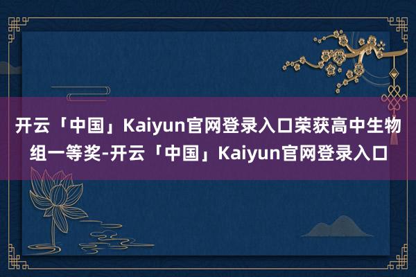 开云「中国」Kaiyun官网登录入口荣获高中生物组一等奖-开云「中国」Kaiyun官网登录入口