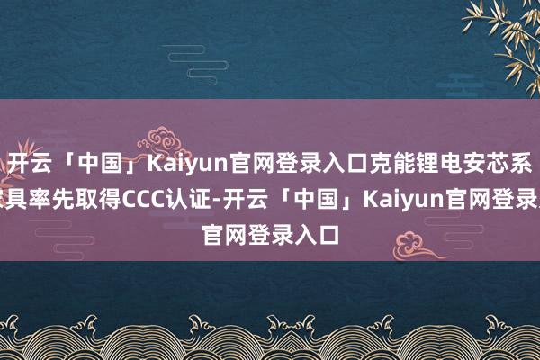 开云「中国」Kaiyun官网登录入口克能锂电安芯系列家具率先取得CCC认证-开云「中国」Kaiyun官网登录入口