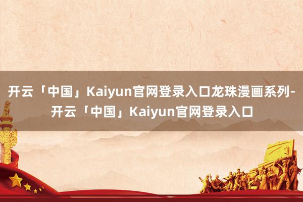 开云「中国」Kaiyun官网登录入口龙珠漫画系列-开云「中国」Kaiyun官网登录入口