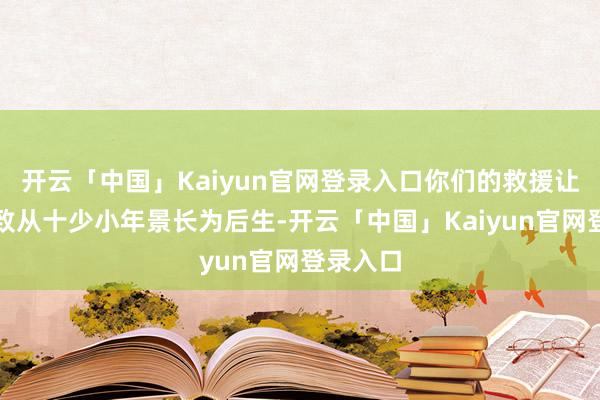 开云「中国」Kaiyun官网登录入口你们的救援让小鹏大致从十少小年景长为后生-开云「中国」Kaiyun官网登录入口