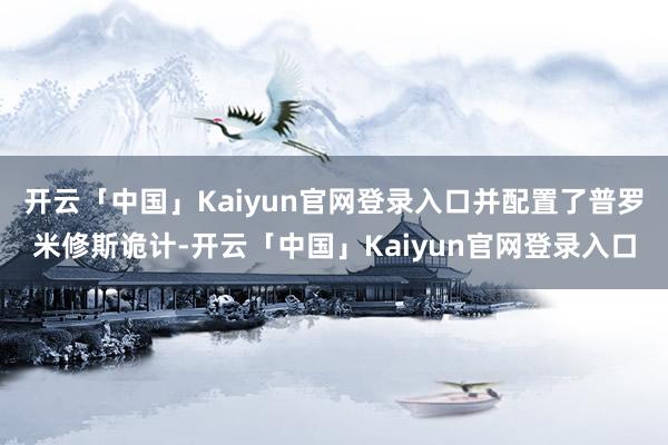 开云「中国」Kaiyun官网登录入口并配置了普罗米修斯诡计-开云「中国」Kaiyun官网登录入口