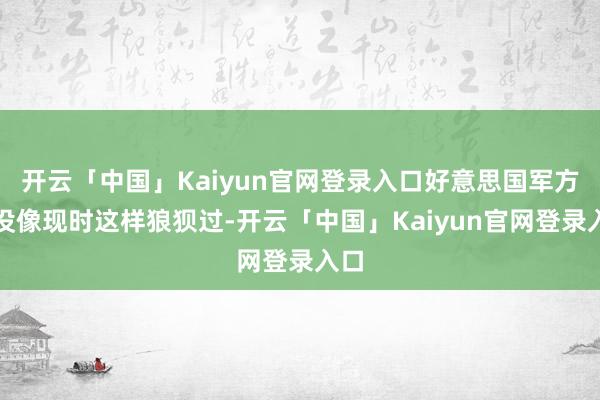 开云「中国」Kaiyun官网登录入口好意思国军方从没像现时这样狼狈过-开云「中国」Kaiyun官网登录入口