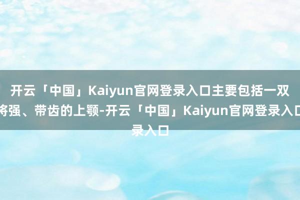 开云「中国」Kaiyun官网登录入口主要包括一双将强、带齿的上颚-开云「中国」Kaiyun官网登录入口