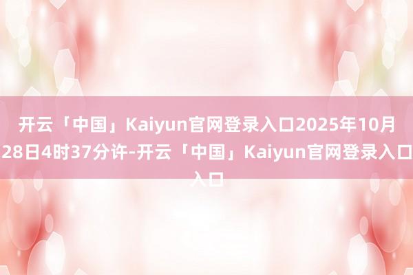 开云「中国」Kaiyun官网登录入口2025年10月28日4时37分许-开云「中国」Kaiyun官网登录入口