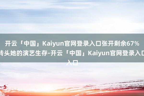 开云「中国」Kaiyun官网登录入口张开剩余67%转头她的演艺生存-开云「中国」Kaiyun官网登录入口